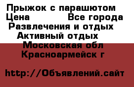 Прыжок с парашютом › Цена ­ 4 900 - Все города Развлечения и отдых » Активный отдых   . Московская обл.,Красноармейск г.